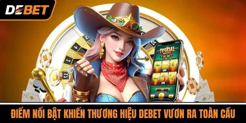 Điểm Nổi Bật Khiến Thương Hiệu DEBET Vươn Ra Toàn Cầu