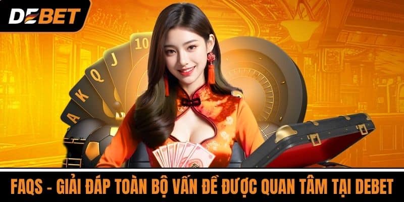 FAQs – Giải Đáp Toàn Bộ Vấn Đề Được Quan Tâm Tại DEBET