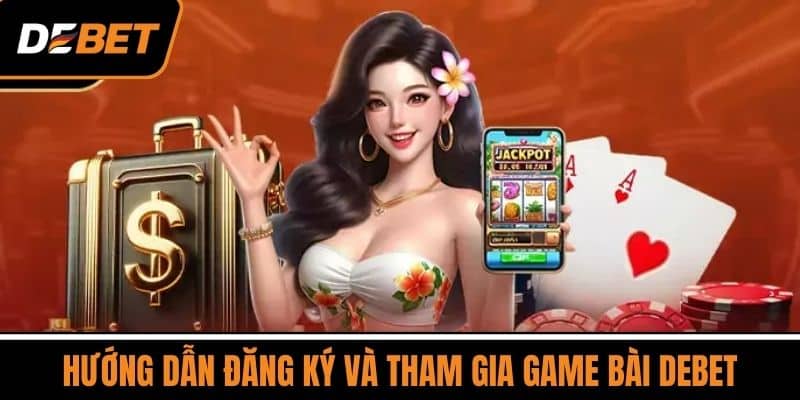 Hướng dẫn đăng ký và tham gia Game bài DEBET