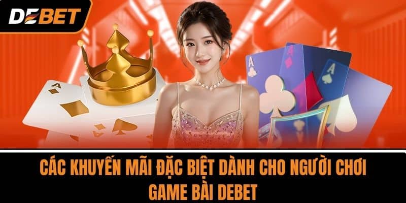 Các khuyến mãi đặc biệt dành cho người chơi Game Bài DEBET