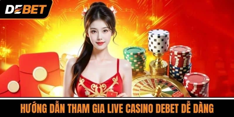 Hướng dẫn tham gia Live Casino DEBET dễ dàng