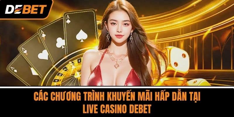 Các chương trình khuyến mãi hấp dẫn tại Live Casino DEBET