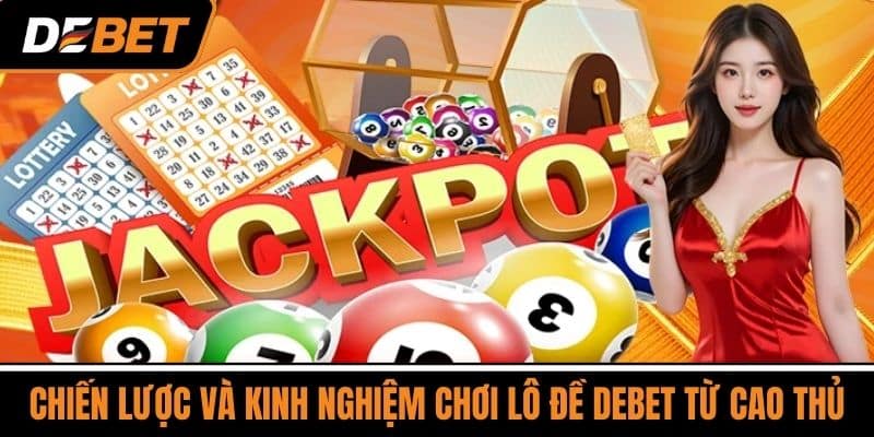 Chiến lược và kinh nghiệm chơi lô đề DEBET từ cao thủ
