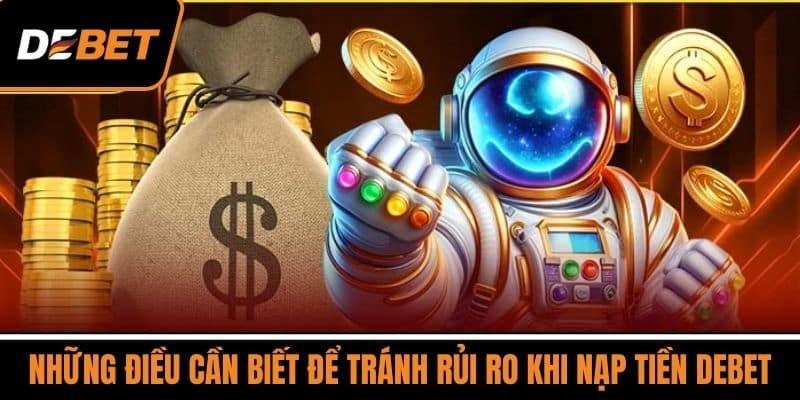 Những điều cần biết để tránh rủi ro khi nạp tiền DEBET