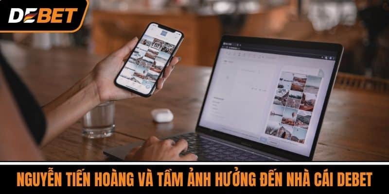 Nguyễn Tiến Hoàng và Tầm Ảnh Hưởng Đến Nhà Cái DEBET