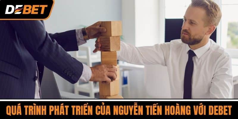Quá Trình Phát Triển Của Nguyễn Tiến Hoàng Với DEBET