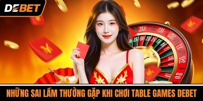 Những Sai Lầm Thường Gặp Khi Chơi Table Games DEBET